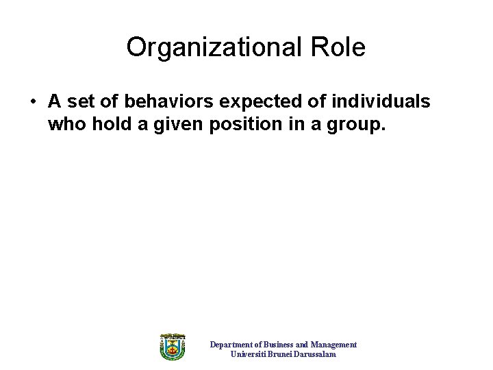 Organizational Role • A set of behaviors expected of individuals who hold a given