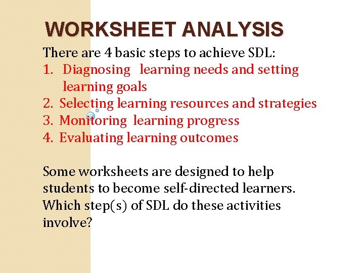 WORKSHEET ANALYSIS There are 4 basic steps to achieve SDL: 1. Diagnosing learning needs