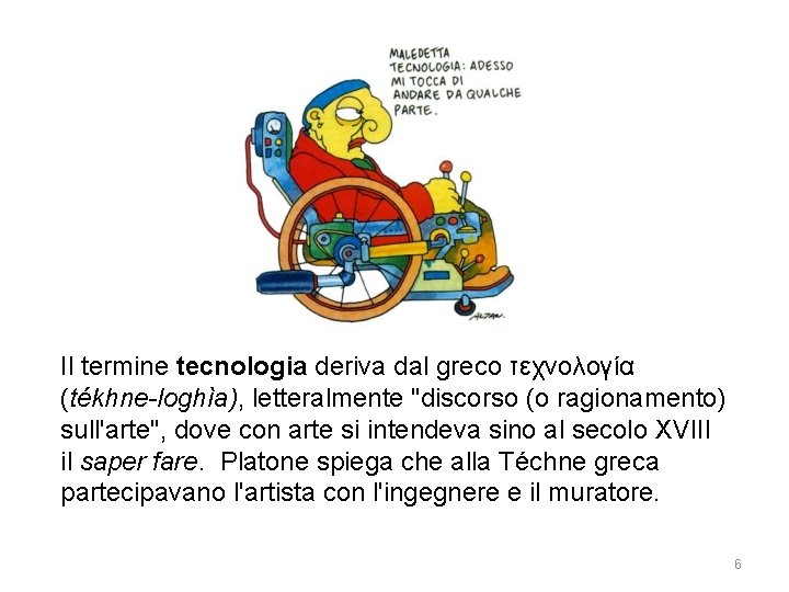 Il termine tecnologia deriva dal greco τεχνολογία (tékhne-loghìa), letteralmente "discorso (o ragionamento) sull'arte", dove