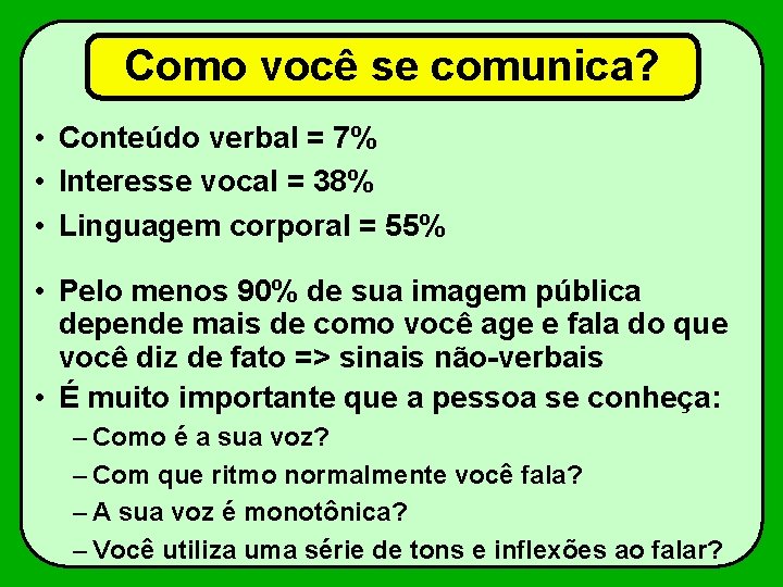 Como você se comunica? • Conteúdo verbal = 7% • Interesse vocal = 38%