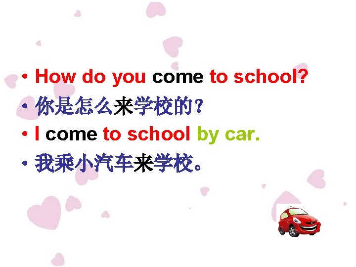  • • How do you come to school? 你是怎么来学校的？ I come to school