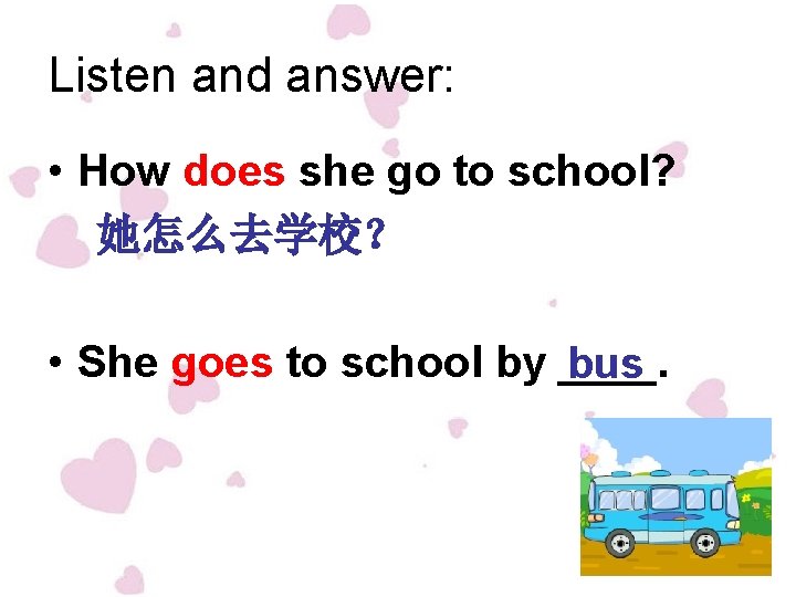 Listen and answer: • How does she go to school? 她怎么去学校？ • She goes