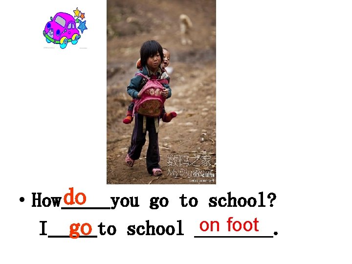  • How do you go to school? on foot I go to school