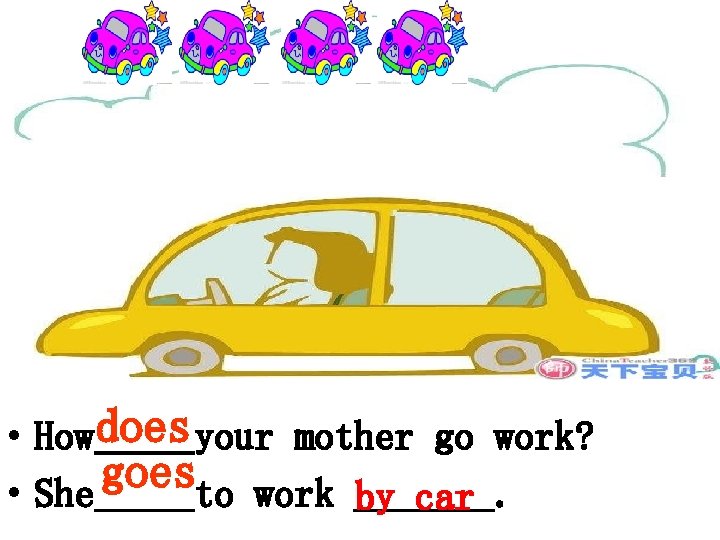  • Howdoes ____your mother go work? goes • She to work _______. by