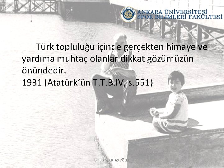 Türk topluluğu içinde gerçekten himaye ve yardıma muhtaç olanlar dikkat gözümüzün önündedir. 1931 (Atatürk’ün