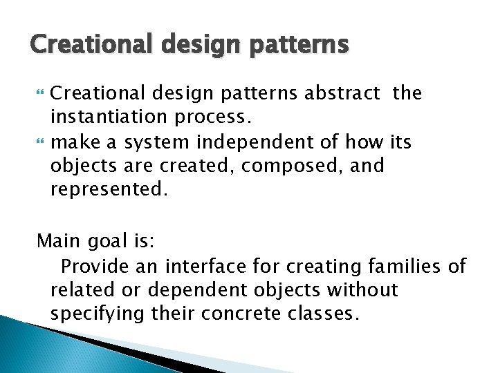 Creational design patterns abstract the instantiation process. make a system independent of how its