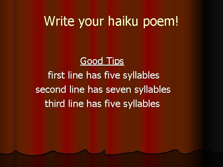 Write your haiku poem! Good Tips first line has five syllables second line has