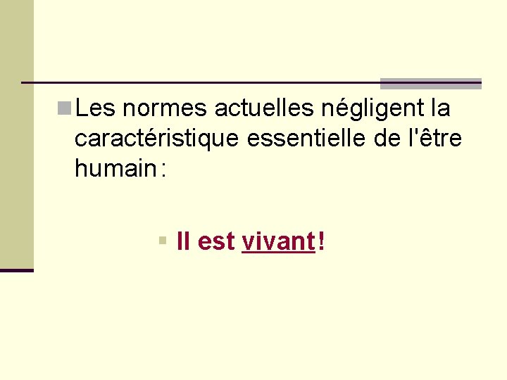 n Les normes actuelles négligent la caractéristique essentielle de l'être humain : § Il