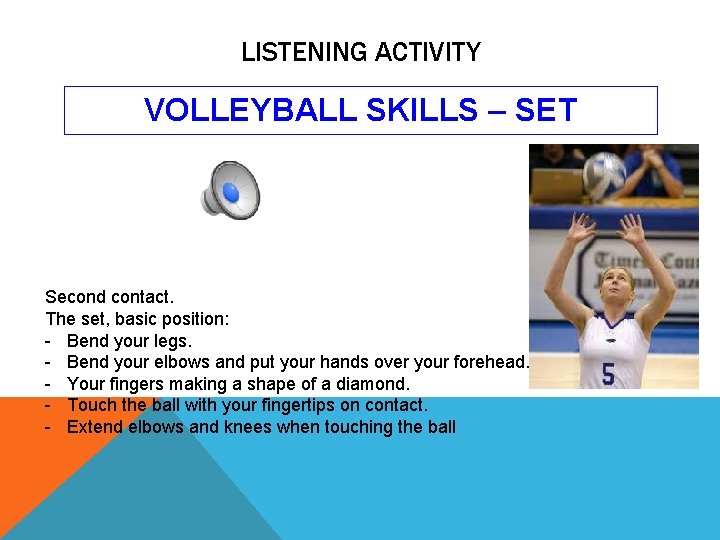 LISTENING ACTIVITY VOLLEYBALL SKILLS – SET Second contact. The set, basic position: - Bend