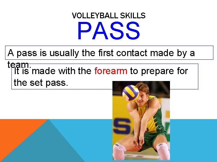 VOLLEYBALL SKILLS PASS A pass is usually the first contact made by a team.