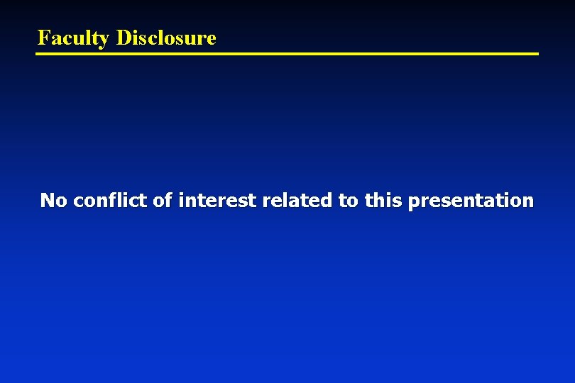 Faculty Disclosure No conflict of interest related to this presentation 