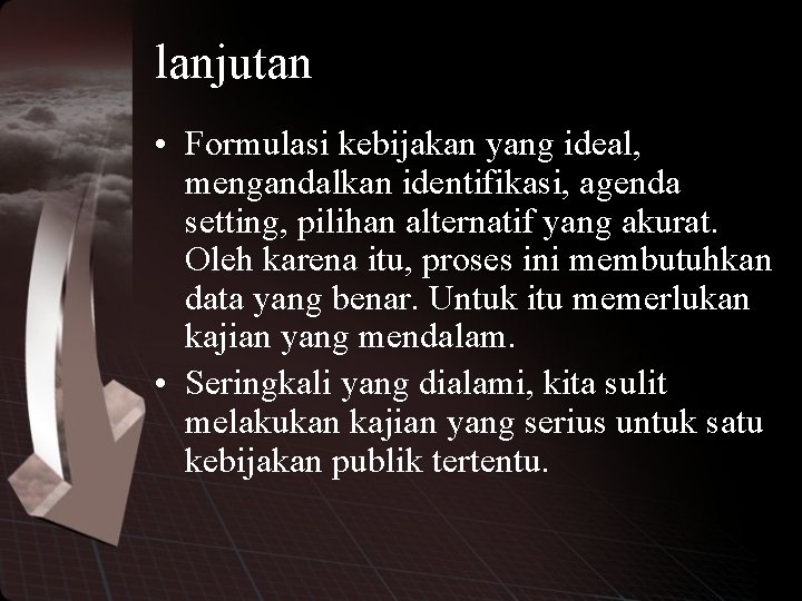 lanjutan • Formulasi kebijakan yang ideal, mengandalkan identifikasi, agenda setting, pilihan alternatif yang akurat.