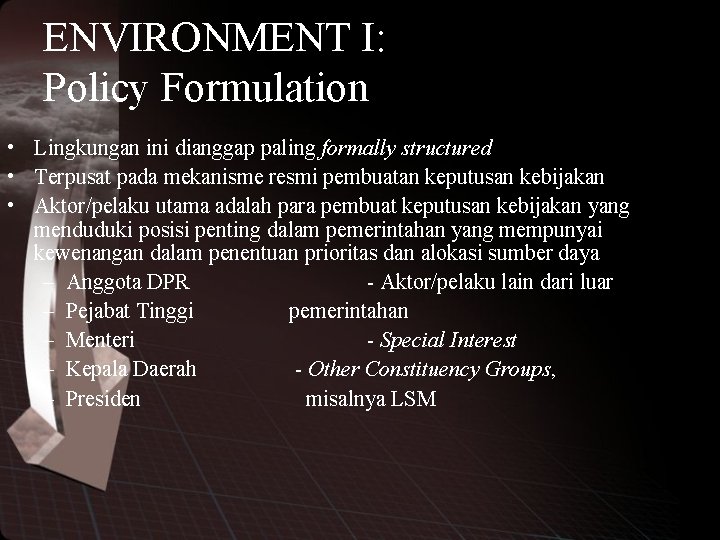 ENVIRONMENT I: Policy Formulation • Lingkungan ini dianggap paling formally structured • Terpusat pada