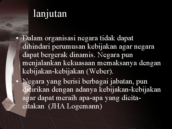 lanjutan • Dalam organisasi negara tidak dapat dihindari perumusan kebijakan agar negara dapat bergerak