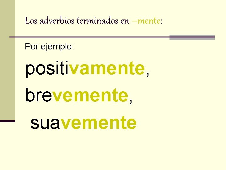 Los adverbios terminados en –mente: Por ejemplo: positivamente, brevemente, suavemente 