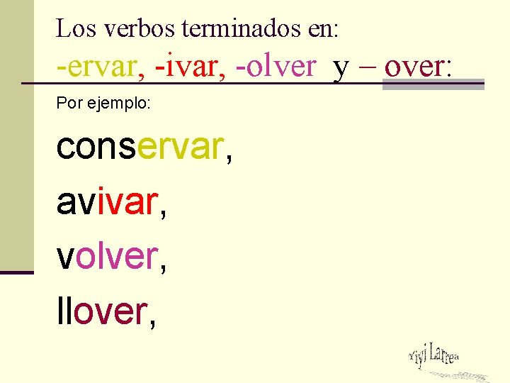 Los verbos terminados en: -ervar, -ivar, -olver y – over: Por ejemplo: conservar, avivar,