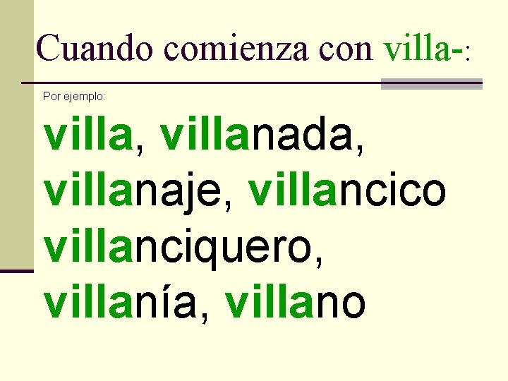 Cuando comienza con villa-: Por ejemplo: villa, villanada, villanaje, villancico villanciquero, villanía, villano 