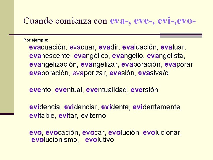 Cuando comienza con eva-, eve-, evi-, evo. Por ejemplo: evacuación, evacuar, evadir, evaluación, evaluar,