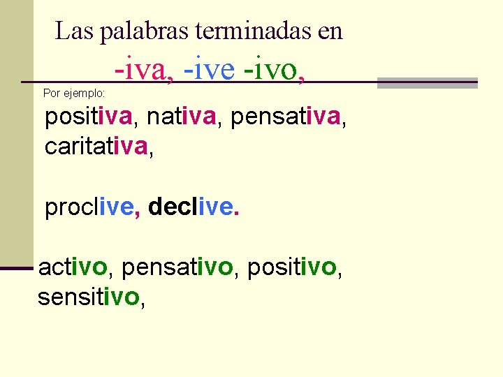 Las palabras terminadas en -iva, -ive -ivo, Por ejemplo: positiva, nativa, pensativa, caritativa, proclive,