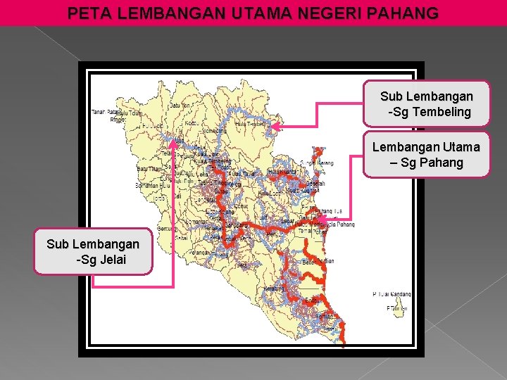 PETA LEMBANGAN UTAMA NEGERI PAHANG Sub Lembangan -Sg Tembeling Lembangan Utama – Sg Pahang