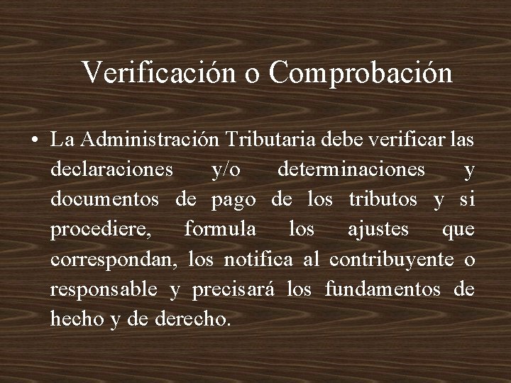 Verificación o Comprobación • La Administración Tributaria debe verificar las declaraciones y/o determinaciones y