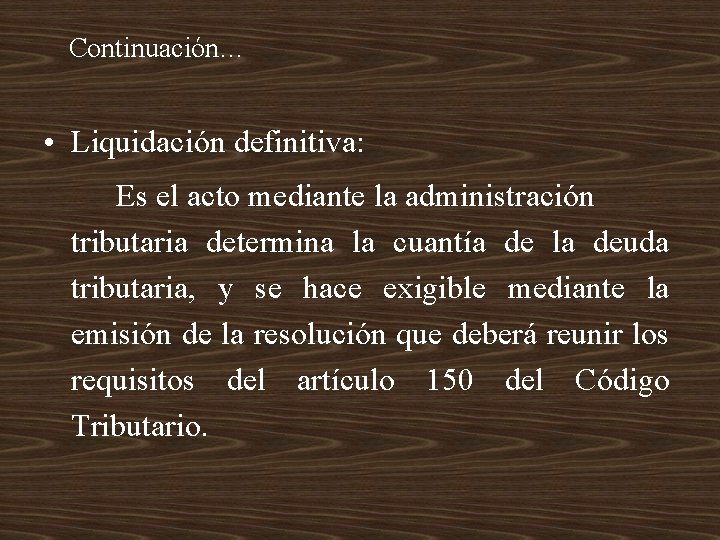 Continuación… • Liquidación definitiva: Es el acto mediante la administración tributaria determina la cuantía