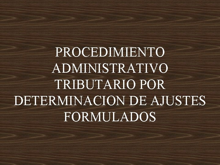 PROCEDIMIENTO ADMINISTRATIVO TRIBUTARIO POR DETERMINACION DE AJUSTES FORMULADOS 