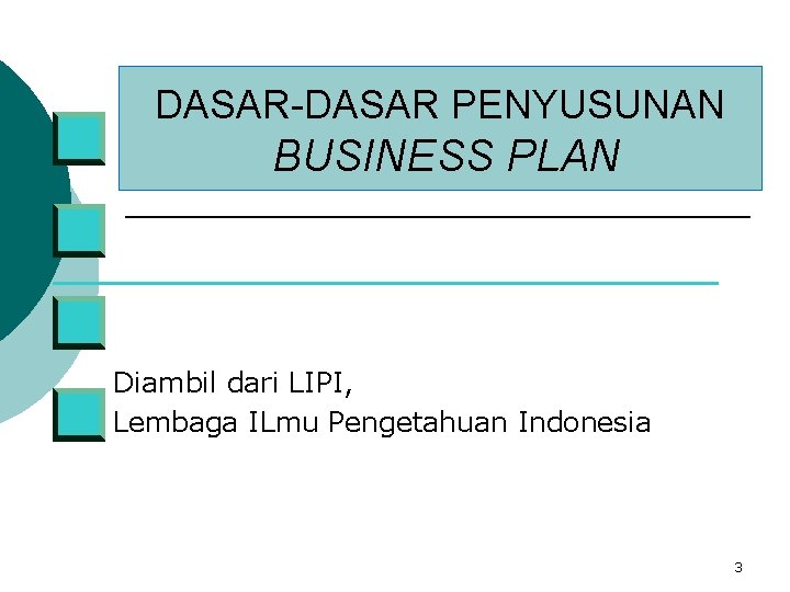 DASAR-DASAR PENYUSUNAN BUSINESS PLAN Diambil dari LIPI, Lembaga ILmu Pengetahuan Indonesia 3 