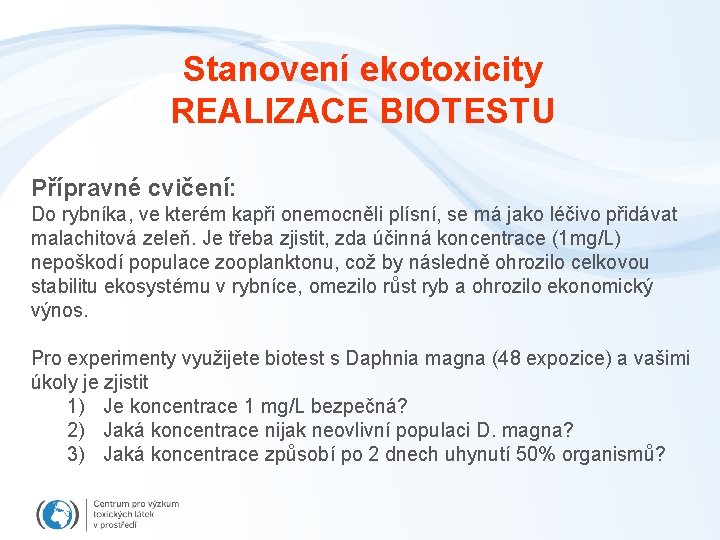 Stanovení ekotoxicity REALIZACE BIOTESTU Přípravné cvičení: Do rybníka, ve kterém kapři onemocněli plísní, se