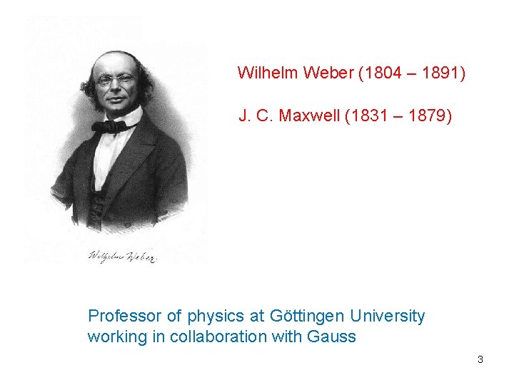 Wilhelm Weber (1804 – 1891) J. C. Maxwell (1831 – 1879) Professor of physics