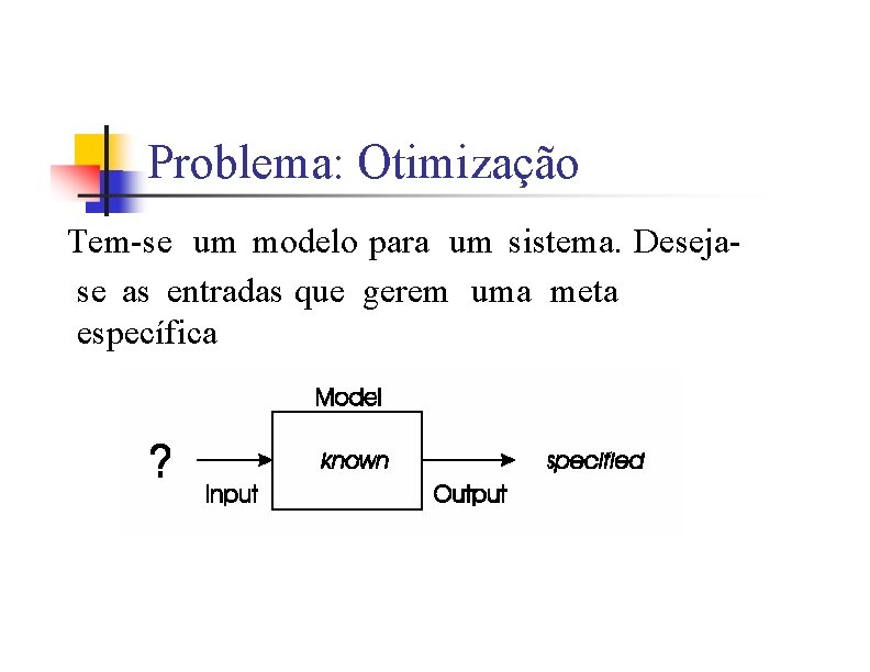 Problema: Otimização Tem-se um modelo para um sistema. Desejase as entradas que gerem uma