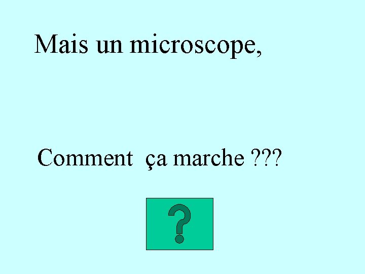 Mais un microscope, Comment ça marche ? ? ? 
