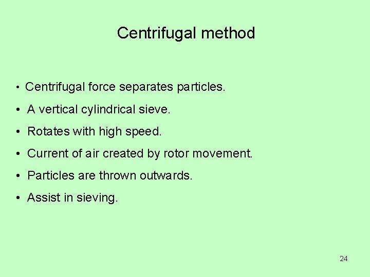 Centrifugal method • Centrifugal force separates particles. • A vertical cylindrical sieve. • Rotates