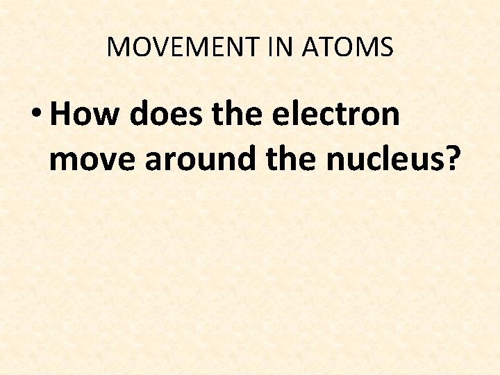 MOVEMENT IN ATOMS • How does the electron move around the nucleus? 