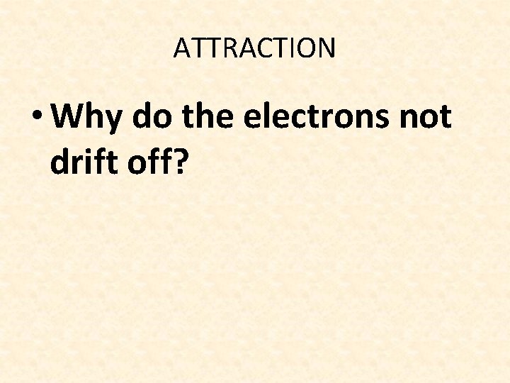 ATTRACTION • Why do the electrons not drift off? 