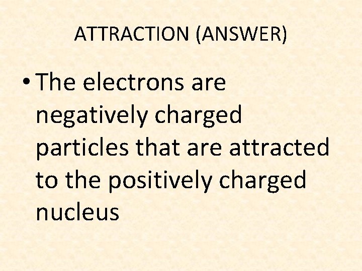 ATTRACTION (ANSWER) • The electrons are negatively charged particles that are attracted to the