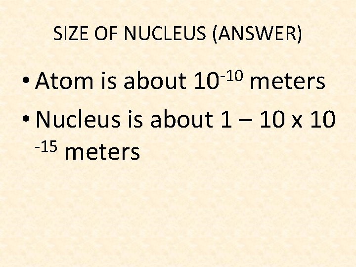 SIZE OF NUCLEUS (ANSWER) -10 • Atom is about 10 meters • Nucleus is