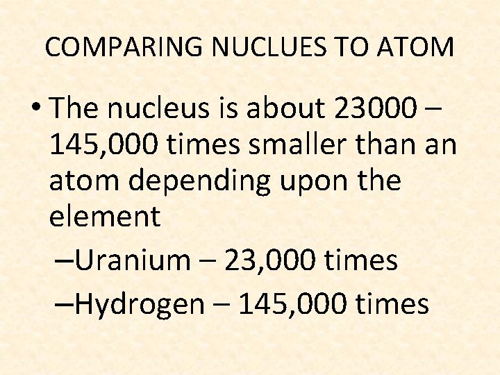COMPARING NUCLUES TO ATOM • The nucleus is about 23000 – 145, 000 times