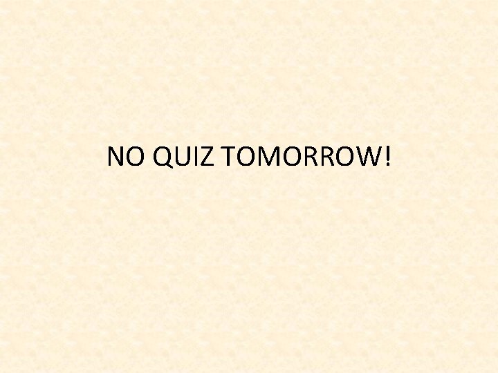 NO QUIZ TOMORROW! 