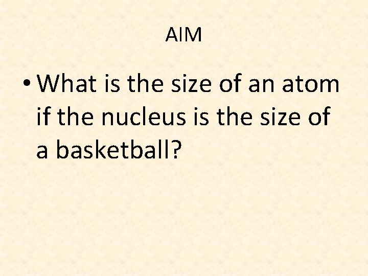 AIM • What is the size of an atom if the nucleus is the