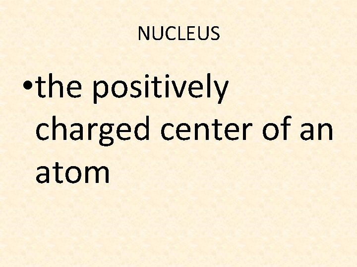 NUCLEUS • the positively charged center of an atom 
