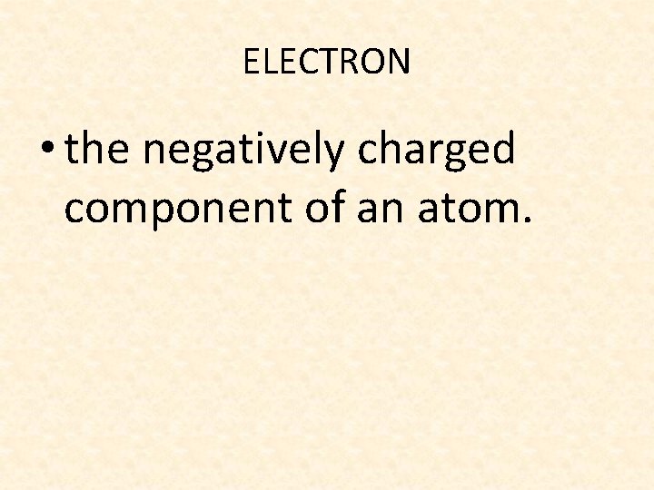 ELECTRON • the negatively charged component of an atom. 