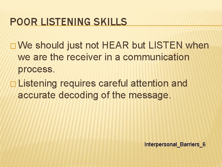 POOR LISTENING SKILLS � We should just not HEAR but LISTEN when we are