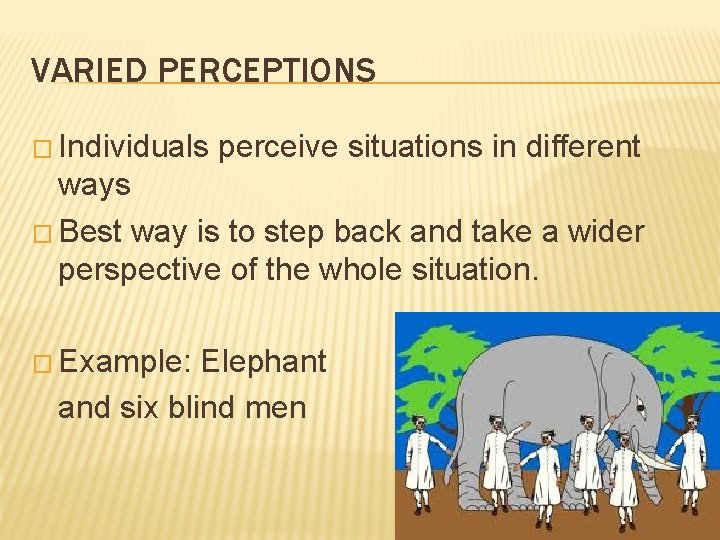 VARIED PERCEPTIONS � Individuals perceive situations in different ways � Best way is to