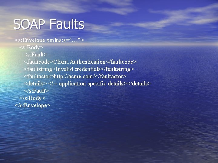 SOAP Faults <s: Envelope xmlns: s=“…”> <s: Body> <s: Fault> <faultcode>Client. Authentication</faultcode> <faultstring>Invalid credentials</faultstring>