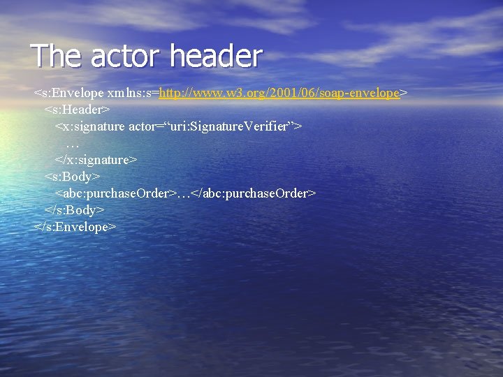 The actor header <s: Envelope xmlns: s=http: //www. w 3. org/2001/06/soap-envelope> <s: Header> <x: