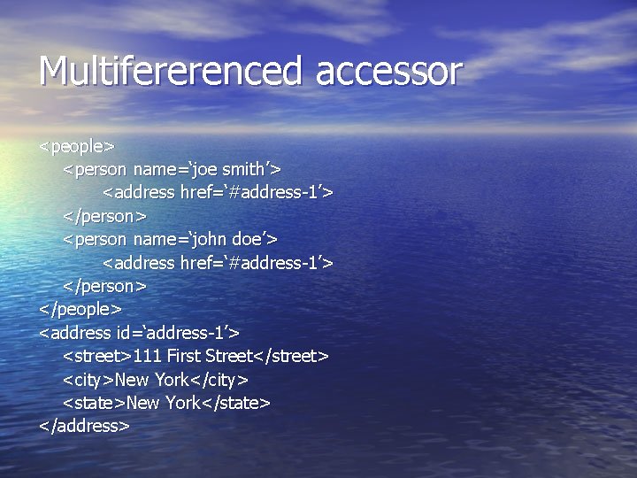 Multifererenced accessor <people> <person name=‘joe smith’> <address href=‘#address-1’> </person> <person name=‘john doe’> <address href=‘#address-1’>