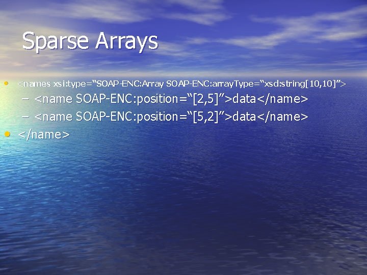 Sparse Arrays • <names xsi: type=“SOAP-ENC: Array SOAP-ENC: array. Type=“xsd: string[10, 10]”> – <name
