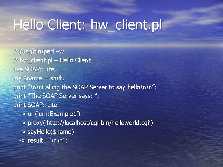 Hello Client: hw_client. pl #!/usr/bin/perl –w # hw_client. pl – Hello Client use SOAP: