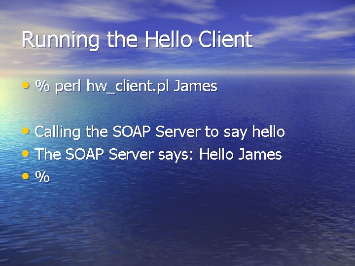 Running the Hello Client • % perl hw_client. pl James • Calling the SOAP